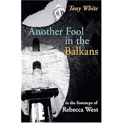 Another Fool in the Balkans: In the Footsteps of Rebecca West