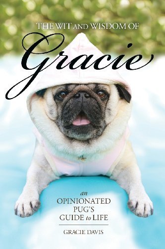 The Wit and Wisdom of Gracie: An Opinionated Pug's Guide to Life by Davis, Gracie (2014) Paperback