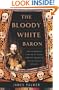 The Bloody White Baron: The Extraordinary Story of the Russian Nobleman Who Became the Last Khan of Mongolia