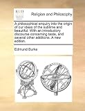 A philosophical enquiry into the origin of our ideas of the sublime and beautiful. With an introductory discourse concerning taste, and several other additions. A new edition.
