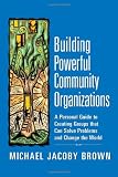 Building Powerful Community Organizations: A Personal Guide To Creating Groups That Can Solve Problems and Change the World