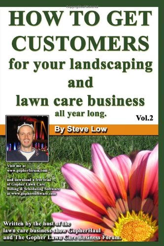 How To Get Customers For Your Landscaping And Lawn Care Business All Year Long.: Anyone Can Start A Lawn Care Business, The Tricky Part Is Finding Customers. Learn How In This Book. (Volume 2)