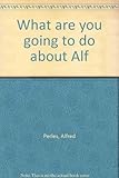 What are you going to do about Alf