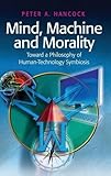 Mind, machine, and morality : toward a philosophy of human-technology symbiosis