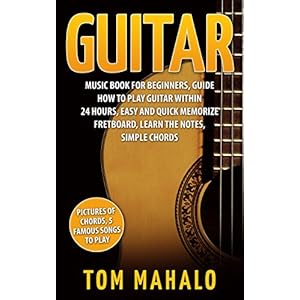 Guitar:Guitar Music Book For Beginners, Guide How To Play Guitar Within 24 Hours, Easy And Quick Memorize Fretboard, Learn The Notes, Simple Chords (G