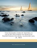 The Resurrection of Assyria: A Lecture Delivered in Renfield Presbyterian Church, Glasgow, Jan. 31, 1875