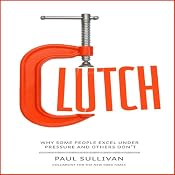 Clutch: Why Some People Excel Under Pressure and Others Don't | [Paul Sullivan]