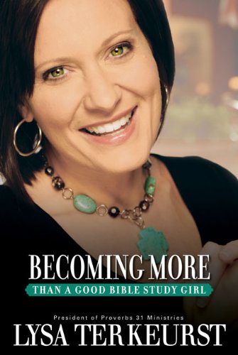 Becoming More Than a Good Bible Study Girl by Lysa Terkeurst Becoming More Than a Good Bible Study Girl by Lysa Terkeurst