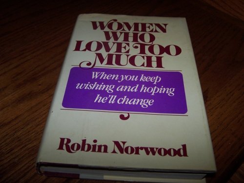 Women Who Love Too Much: When You Keep Wishing and Hoping He ll Change