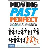 moving past perfect how perfectionism may be holding back your kids and you and what you can do about it