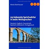 123 bekannte Sprichw�rter in sechs Weltsprachen: Deutsch, Englisch, Franz�sisch, Spanisch, Italienisch, Portugiesischvon "Alexia Steinhauser"