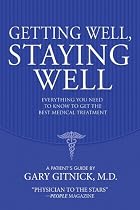 Getting Well, Staying Well: Everything You Need To Know To Get The Best Medical Treatment