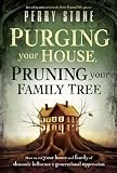 Purging Your House, Pruning Your Family Tree: How to rid your home and family of demonic influence and generational oppression