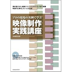 【クリックで詳細表示】プロの現場の実例で学ぶ 映像制作実践講座【CD-ROM付き】 (玄光社MOOK)： 水城田 志郎： 本