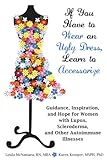 If You Have to Wear an Ugly Dress, Learn to Accessorize: Guidance, Inspiration, and Hope for Women with Lupus, Scleroderma, and Other Autoimmune Illne