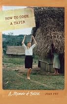 How to Cook a Tapir: A Memoir of Belize (At Table)