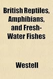 British Reptiles, Amphibians, and Fresh-Water Fishes