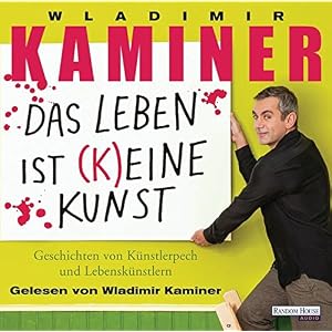 Das Leben ist keine Kunst: Geschichten von Künstlerpech und Lebenskünstlern