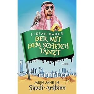 Der mit dem Scheich tanzt: Mein Jahr in Saudi-Arabien