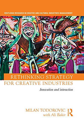 Rethinking Strategy for Creative Industries: Innovation and Interaction (Routledge Research in Creative and Cultural Industries Management)