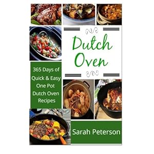 Dutch Oven:  365 Days of Quick & Easy, One Pot, Dutch Oven Recipes