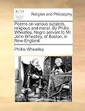 Poems on various subjects, religious and moral. By Phillis Wheatley, Negro servant to Mr. John Wheatley, of Boston, in New-England.