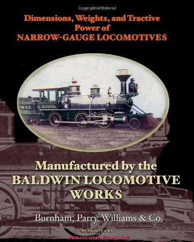 Dimensions, Weights, and Tractive Power of Narrow-Gauge Locomotives: Manufactured by the Baldwin Locomotive Works