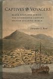 Captives and Voyagers: Black Migrants Across the Eighteenth-Century British Atlantic World (Antislavery, Abolition, and the Atlantic World)