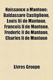 Produkt-Bild: Naissance Mantoue: Baldassare Castiglione, Louis III de Mantoue, Franois II de Mantoue, Frdric II de Mantoue, Charles II de Mantoue