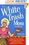 The White Trash Mom Handbook: Embrace Your Inner Trailerpark, Forget Perfection, Resist Assimilation into the PTA, Stay Sane, and Keep Your Sense of Humor