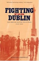 Fighting for Dublin: The British Battle for Dublin 1919-1921