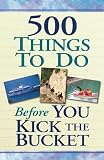 500 Things to Do Before You Kick the Bucket
