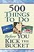 500 Things to Do Before You Kick the Bucket