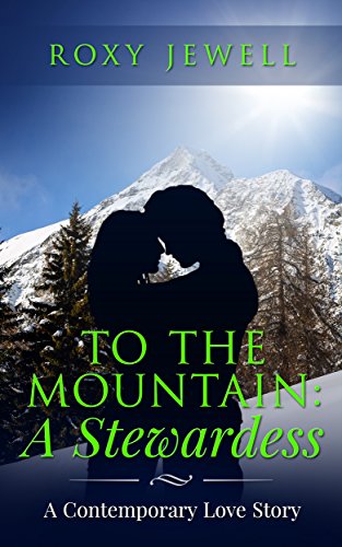 To The Mountain: A Stewardess - A Contemporary Love Story: Travel Romance - A Travel Fiction Story - Adventure Romance (Flight Attendant Book 3)