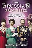Prussian Princesses: The Sisters of Kaiser Wilhelm II