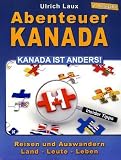 Abenteuer Kanada - Kanada ist anders!: Reisen und Auswandern - Land - Leute - Leben