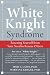The White Knight Syndrome: Rescuing Yourself from Your Need to Rescue Others