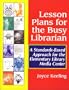 Lesson Plans for the Busy Librarian: A Standards-Based Approach for the Elementary Library Media Center