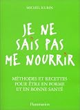 Je ne sais pas me nourrir : M�thodes et recettes pour �tre en forme et en bonne sant�