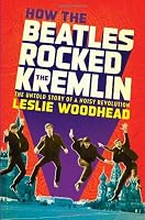 How the Beatles Rocked the Kremlin: The Untold Story of a Noisy Revolution