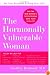 The Hormonally Vulnerable Woman: Relief at last for PMS, mood swings, fatigue, hair loss, adult acne, unwanted hair, female pain, migraine, weight gain, ... all the problems of perimenopause