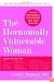 The Hormonally Vulnerable Woman: Relief at last for PMS, mood swings, fatigue, hair loss, adult acne, unwanted hair, female pain, migraine, weight gain, ... all the problems of perimenopause