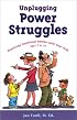 Unplugging Power Struggles: Resolving Emotional Battles With Your Kids Ages 2 to 10