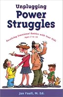 Unplugging Power Struggles: Resolving Emotional Battles With Your Kids Ages 2 to 10