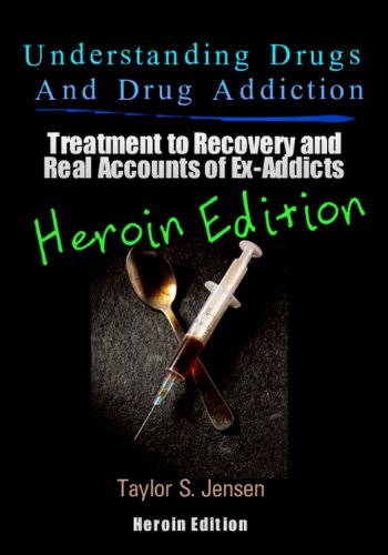 Understanding Drugs and Drug Addiction: Treatment to Recovery and Real Accounts of Ex-Addicts Volume VI - Heroin Edition (Volume 6)
