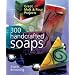 300 Handcrafted Soaps: Great Melt & Pour Projects