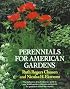 Perennials for American Gardens: The definitive A-to-Z reference guide to over 3,000 species, cultivars and hybrids for gardeners across the country