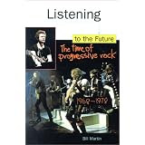 Listening To The Future: The Time Of Progressive Rock, 1968-1978by Bill Jr. Martin