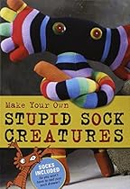 Make Your Own Stupid Sock Creatures Make Your Own Stupid Sock Creatures