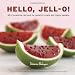 Image of Hello, Jell-O!: 50+ Inventive Recipes for Gelatin Treats and Jiggly Sweets